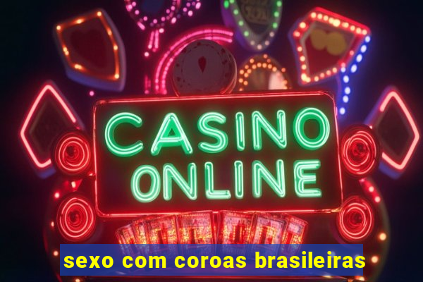 sexo com coroas brasileiras